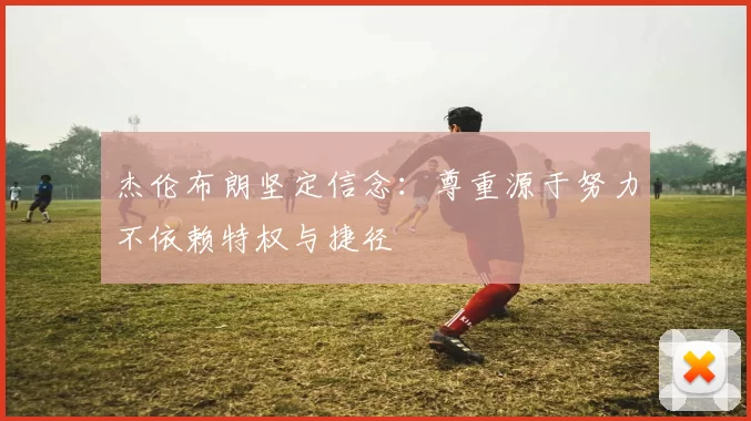 杰伦布朗坚定信念：尊重源于努力不依赖特权与捷径