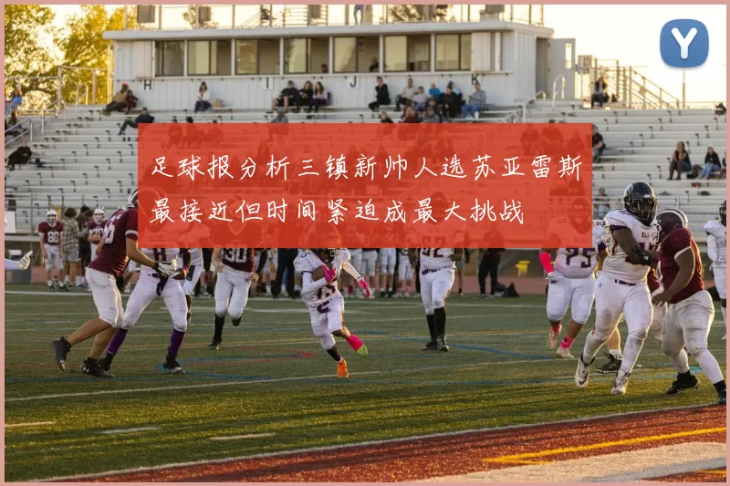 足球报分析三镇新帅人选苏亚雷斯最接近但时间紧迫成最大挑战