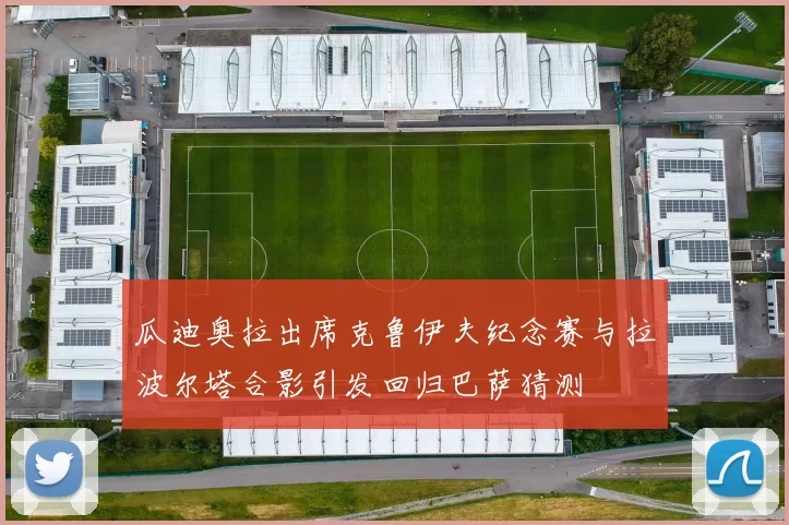 瓜迪奥拉出席克鲁伊夫纪念赛与拉波尔塔合影引发回归巴萨猜测