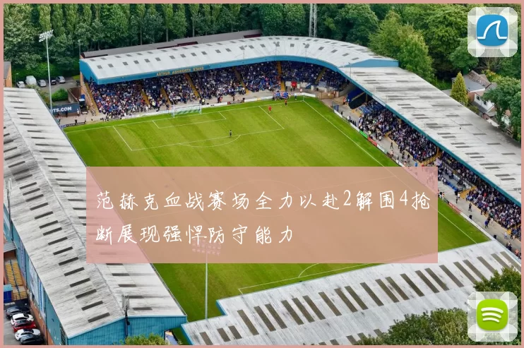 范赫克血战赛场全力以赴2解围4抢断展现强悍防守能力