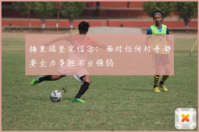梅里诺坚定信念：面对任何对手都要全力争胜不分强弱