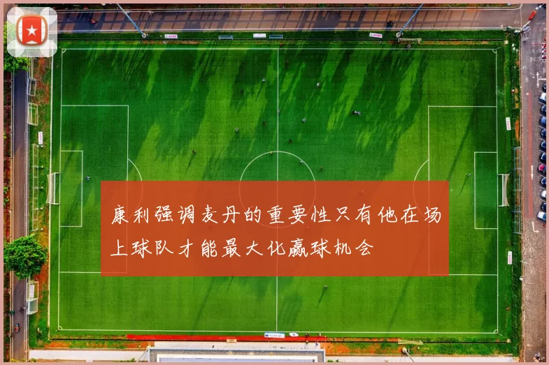 康利强调麦丹的重要性只有他在场上球队才能最大化赢球机会