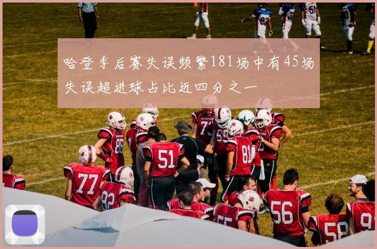哈登季后赛失误频繁181场中有45场失误超进球占比近四分之一