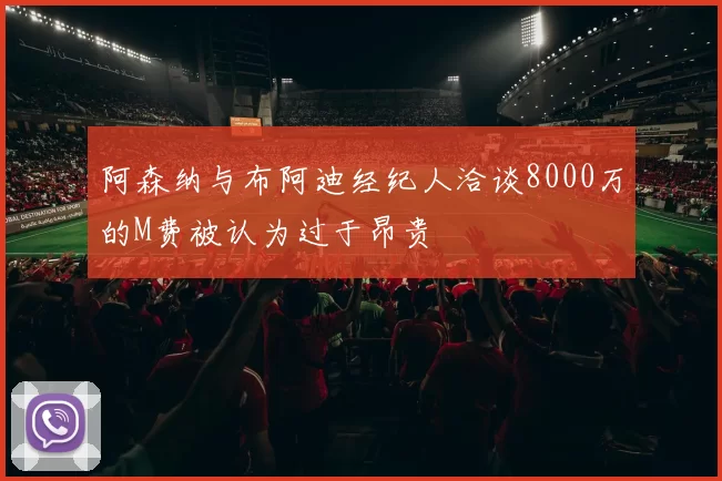 阿森纳与布阿迪经纪人洽谈8000万的M费被认为过于昂贵