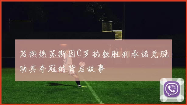 若热热苏斯因C罗执教胜利承诺兑现助其夺冠的背后故事