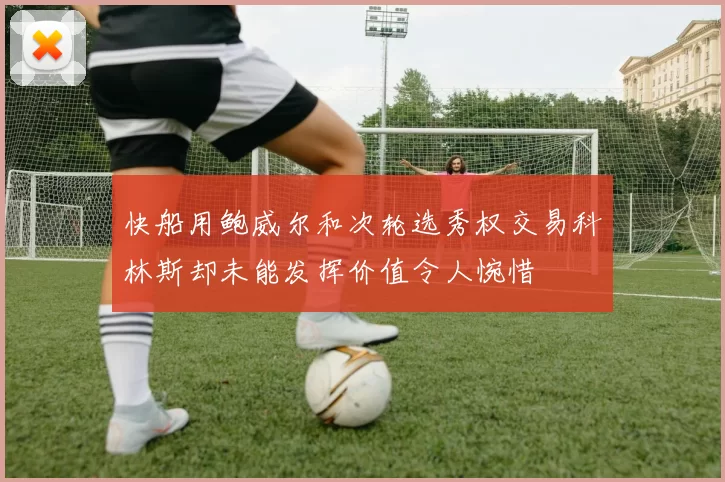 快船用鲍威尔和次轮选秀权交易科林斯却未能发挥价值令人惋惜