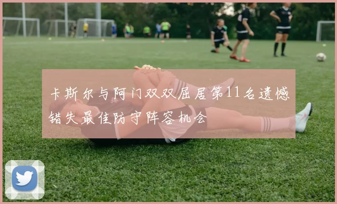卡斯尔与阿门双双屈居第11名遗憾错失最佳防守阵容机会